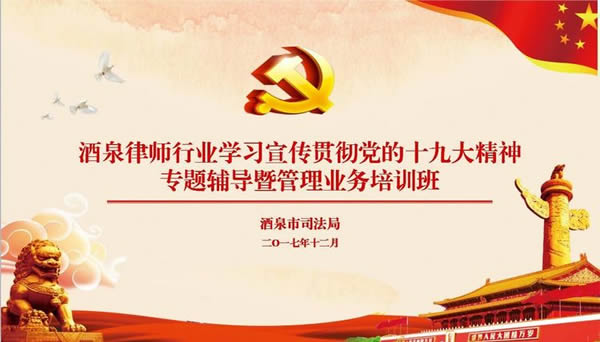 为深入学习宣传贯彻党的十九大精神，进一步提升全市律师的理论素养，推动律师工作持续健康发展，12月19日酒泉市司法局和酒泉市律协专门组织开展了全市律师行业学习党的十九大精神专题培训?；嵋榇锪?2月8日